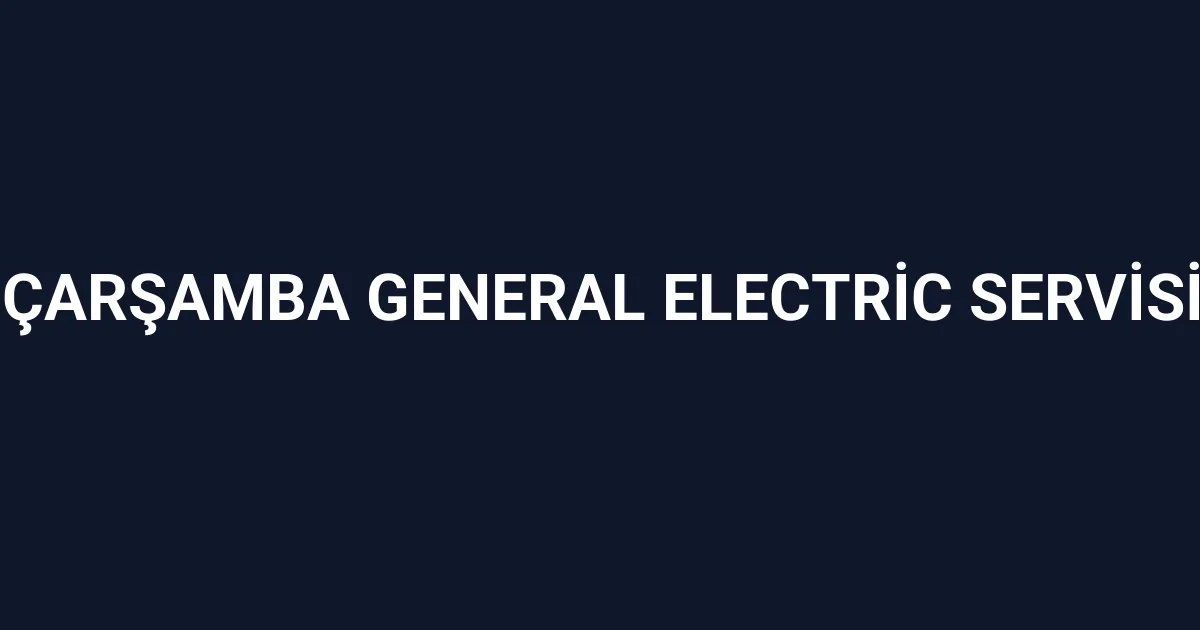 Çarşamba General Electric Servisi